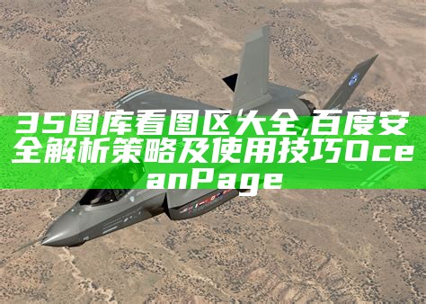 35图库看图区大全,百度安全解析策略及使用技巧OceanPage