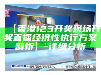 香港123开奖现场开奖直播经济性执行方案剖析