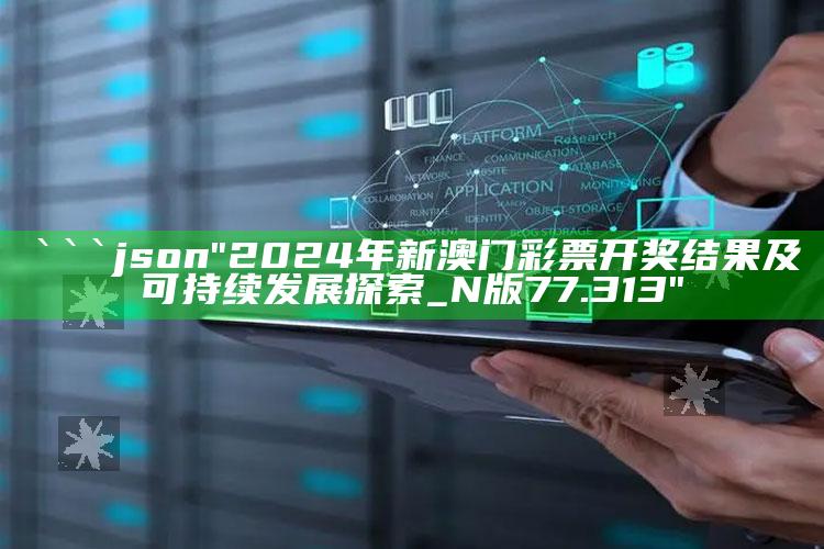 新澳今天最新资料管家婆，```json
"2024年新澳门彩票开奖结果及可持续发展探索_N版77.313"