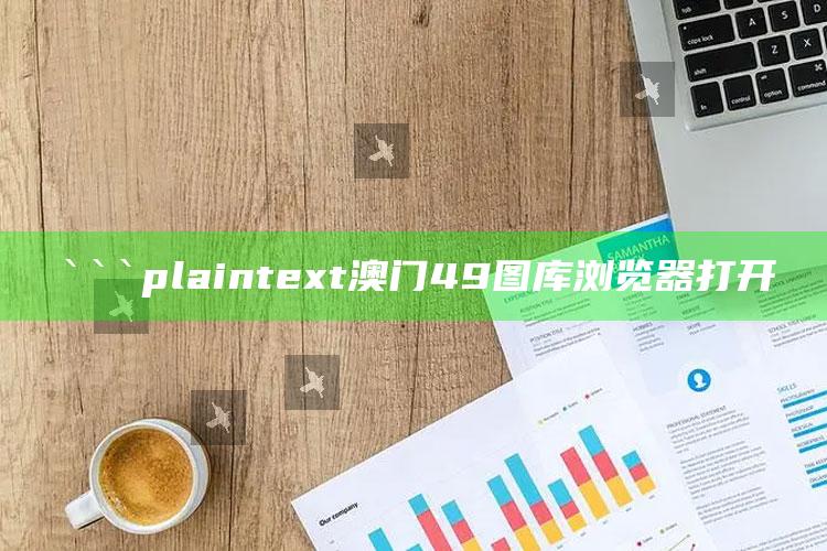 澳门新三码必中一免费，```plaintext
澳门49图库浏览器打开