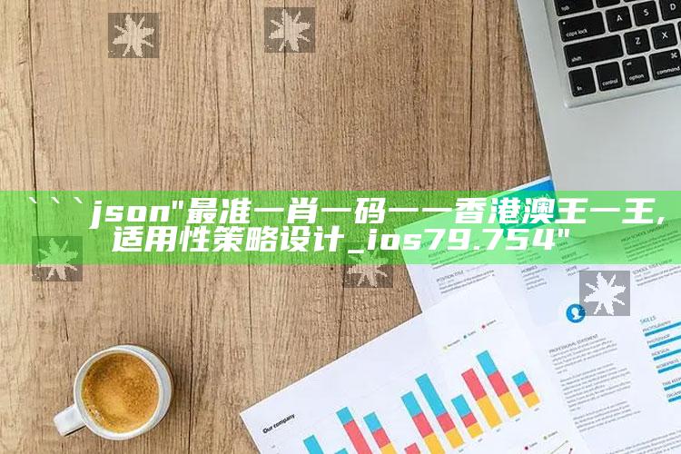 新澳今天最新资料网站，```json
"最准一肖一码一一香港澳王一王,适用性策略设计_ios79.754"