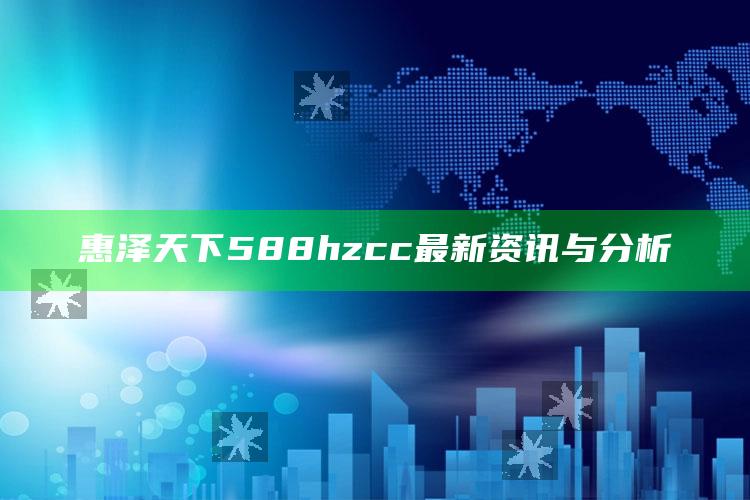 新澳门六开彩资料大全2248，惠泽天下588hzcc最新资讯与分析