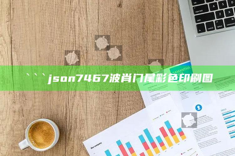 管家婆2024免费资料使用方法，```json
7467波肖门尾彩色印刷图