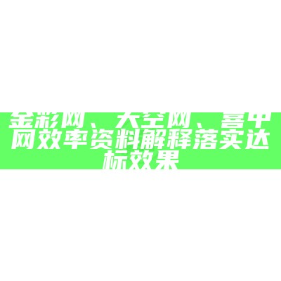 金彩网、天空网、喜中网效率资料解释落实达标效果