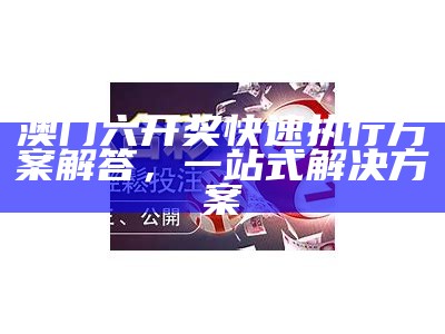 澳门六开奖快速执行方案解答，一站式解决方案