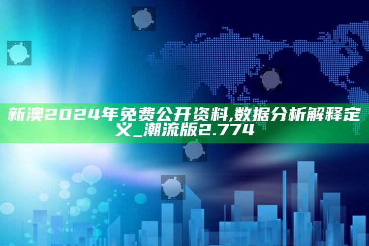 2025澳门开奖结果查询今天，新澳2024年免费公开资料,数据分析解释定义_潮流版2.774