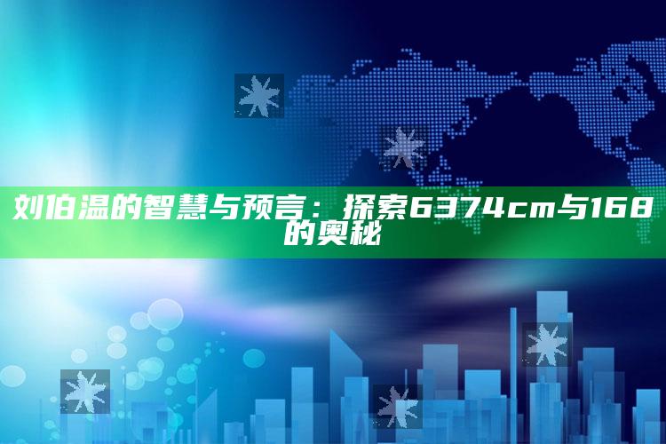 澳门今期开奖结果号码2025，刘伯温的智慧与预言：探索6374cm与168的奥秘