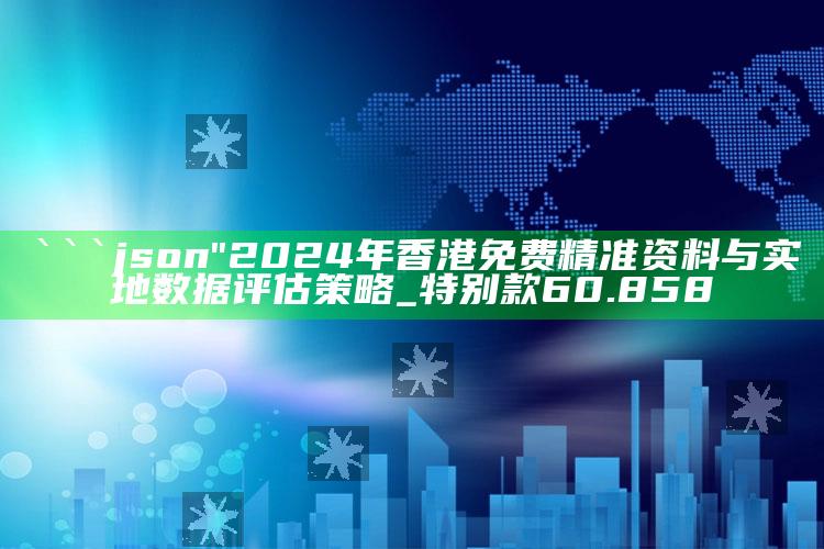 澳门天天彩免费资料大全免费查询，```json
"2024年香港免费精准资料与实地数据评估策略_特别款60.858