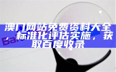 澳门网站免费资料大全，标准化评估实施，获取百度收录