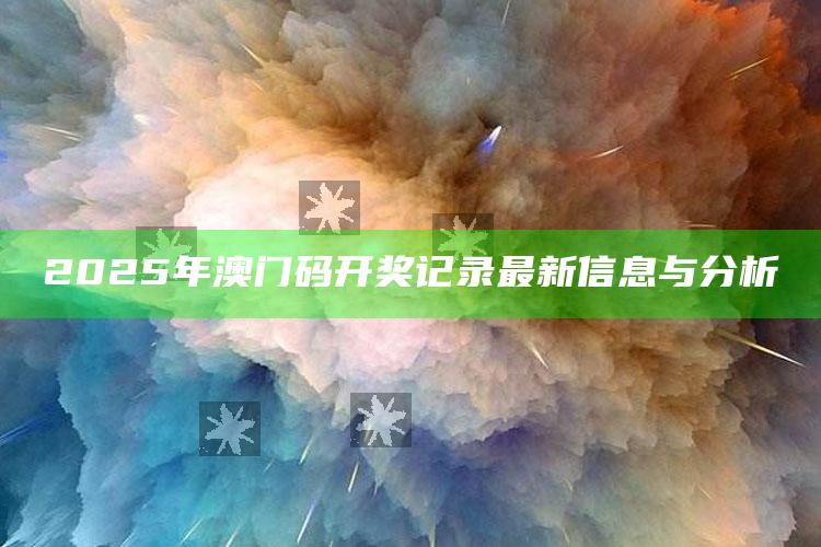 管家婆一码一肖资料大全，2025年澳门码开奖记录最新信息与分析