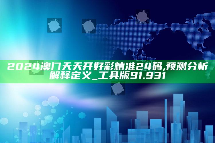 六台社区资料下载app，2024澳门天天开好彩精准24码,预测分析解释定义_工具版91.931