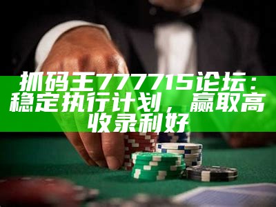 抓码王777715论坛：稳定执行计划，赢取高收录利好