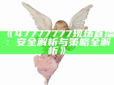 《47777777现场直播：安全解析与策略全解析》