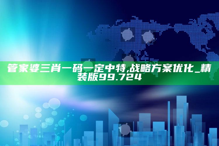 2025澳门天天开好彩大全，管家婆三肖一码一定中特,战略方案优化_精装版99.724