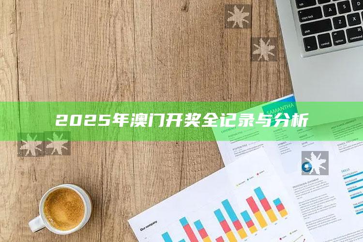 澳门最快最准的资料免费大全，2025年澳门开奖全记录与分析