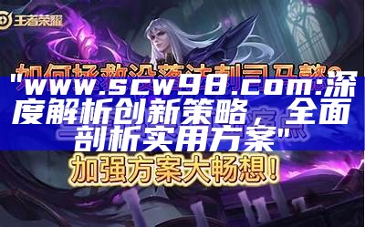 "www.scw98.com: 深度解析创新策略，全面剖析实用方案"