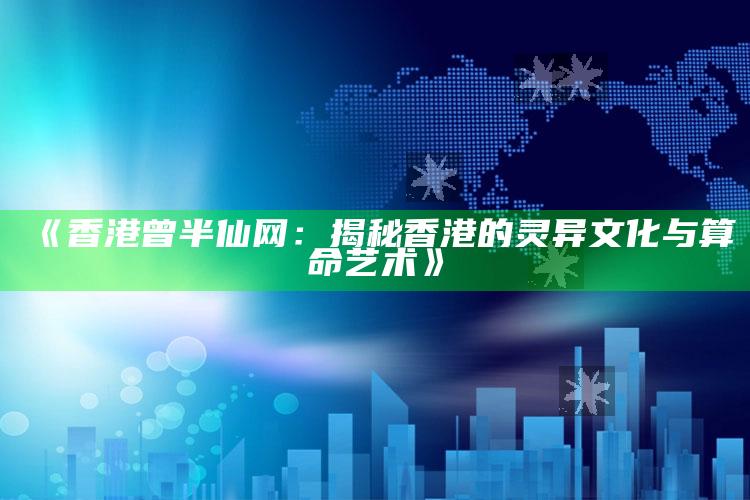 22444聚宝盆心水，《香港曾半仙网：揭秘香港的灵异文化与算命艺术》