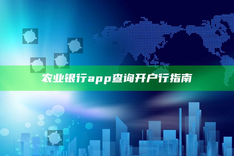 农业银行app查询开户行指南 ,农业银行app查询开户行指南是什么