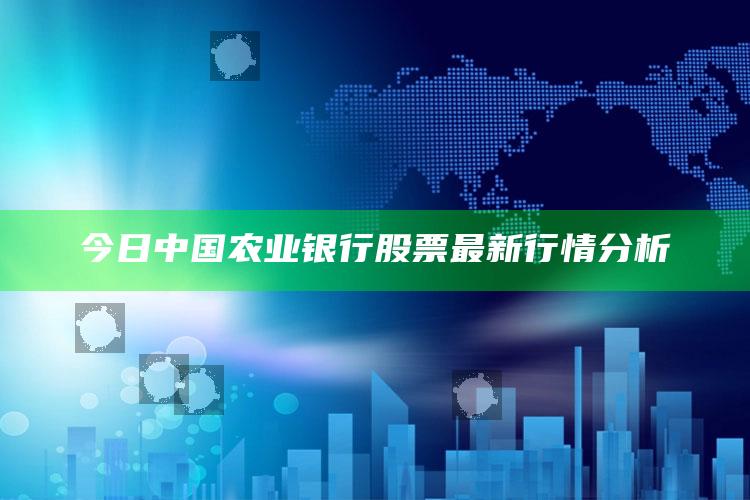 澳门最新一期开奖结果，今日中国农业银行股票最新行情分析 ,今日中国农业银行股票最新行情分析图 九宝图特一级寻码