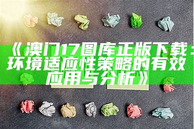 《澳门17图库正版下载：环境适应性策略的有效应用与分析》