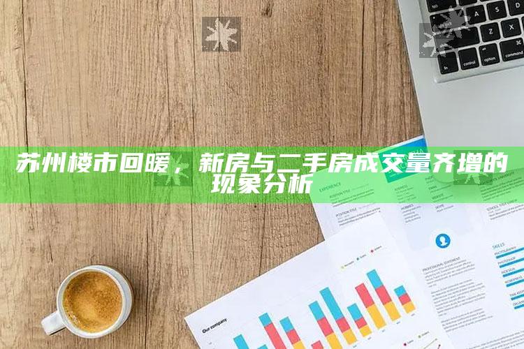 新老版跑狗图每期自动更新解析，苏州楼市回暖，新房与二手房成交量齐增的现象分析