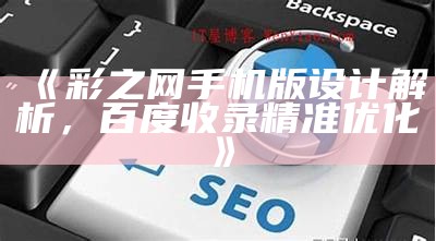 《彩之网手机版设计解析，百度收录精准优化》