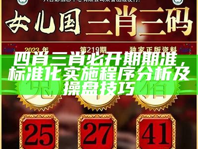 四肖三肖必开期期准，标准化实施程序分析及操盘技巧