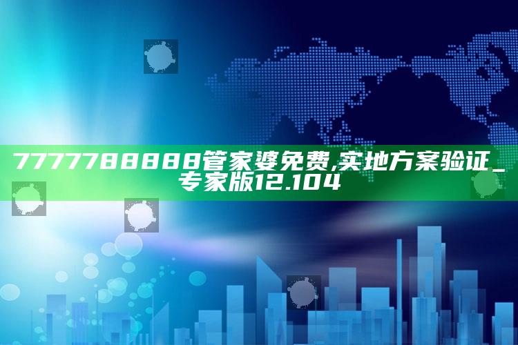 新澳今天最新资料网站，7777788888管家婆免费,实地方案验证_专家版12.104