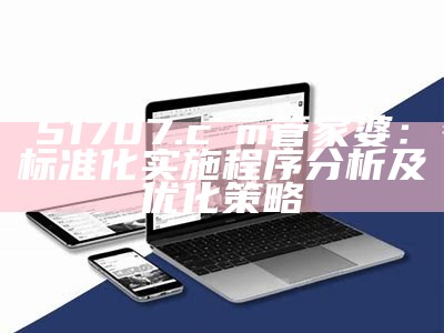 51707.cσm管家婆：标准化实施程序分析及优化策略