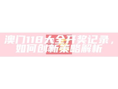 澳门118大全开奖记录，如何创新策略解析