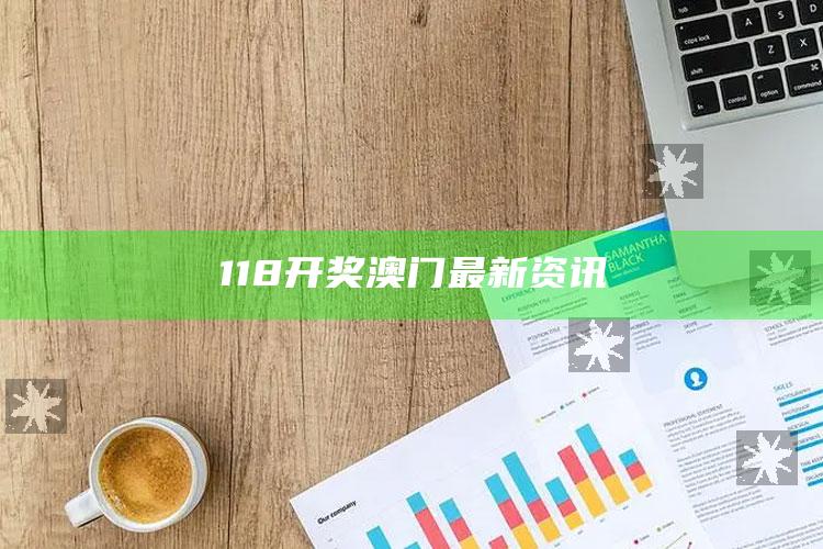 香港最准免费公开资料一，118开奖澳门最新资讯