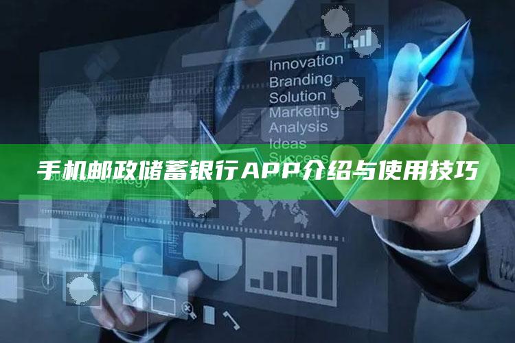 手机邮政储蓄银行APP介绍与使用技巧 ,邮政银行手机银行app怎么用