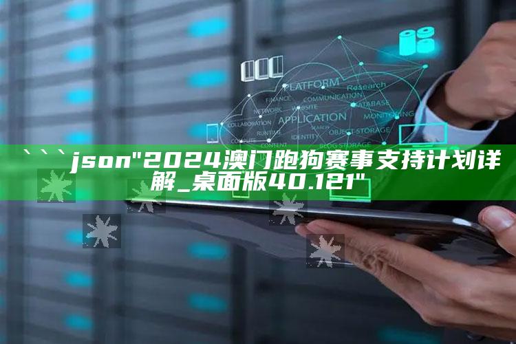 2025澳门资料，```json
"2024澳门跑狗赛事支持计划详解_桌面版40.121"