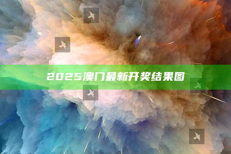 正版资料大全，2025澳门最新开奖结果图