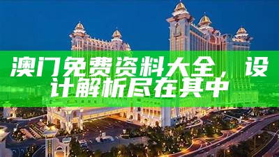 澳门免费资料大全，设计解析尽在其中