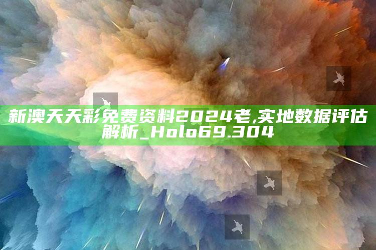 澳门免费公开资料最准的资料，新澳天天彩免费资料2024老,实地数据评估解析_Holo69.304