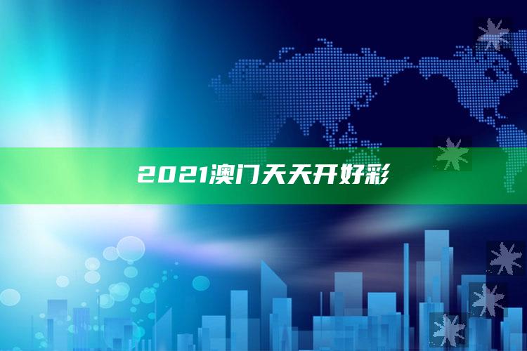 澳门六开奖结果历史查询，2021澳门天天开好彩