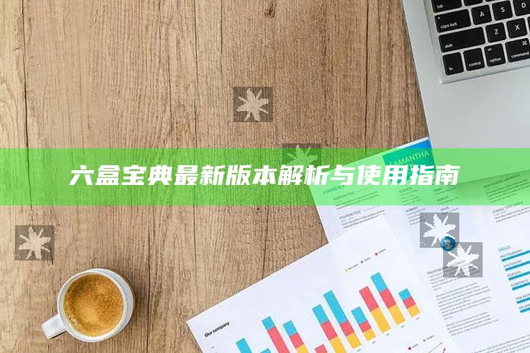 王中王免费资料大全料大全一，六盒宝典最新版本解析与使用指南