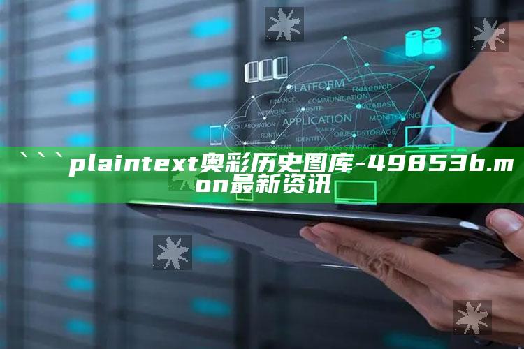 2025年澳门今晚开奖结果历史数据，```plaintext
奥彩历史图库 - 49853b.mon 最新资讯