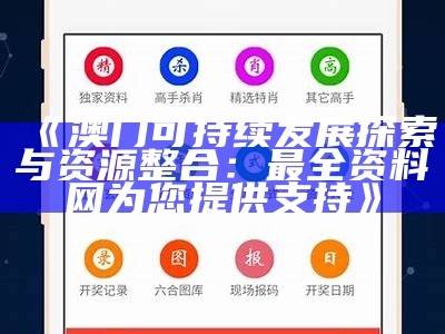 《澳门可持续发展探索与资源整合：最全资料网为您提供支持》