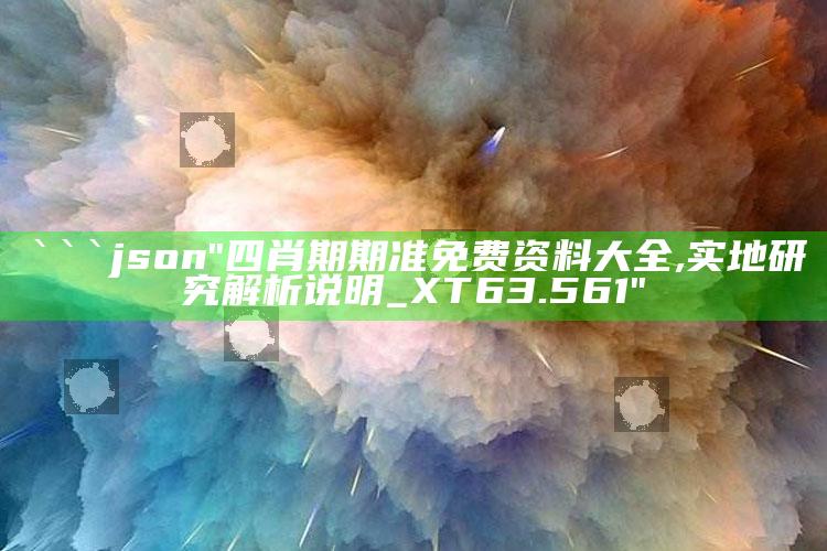 管家婆一码一肖资料大全，```json
"四肖期期准免费资料大全,实地研究解析说明_XT63.561"