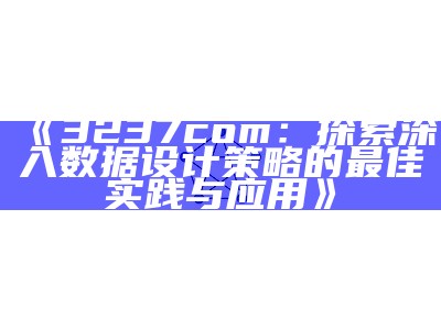 《3237com：探索深入数据设计策略的最佳实践与应用》