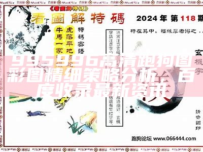 995996高清跑狗图彩图精细策略分析，百度收录最新资讯