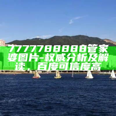 7777788888管家婆图片-权威分析及解读，百度可信度高