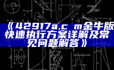 《42917a.cσm金牛版快速执行方案详解及常见问题解答》