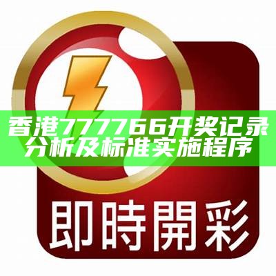 香港777766开奖记录分析及标准实施程序