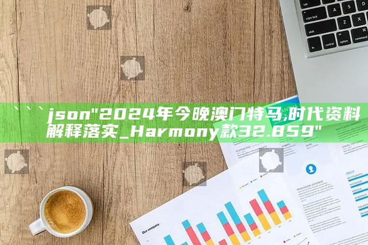 4969澳门资料查询，```json
"2024年今晚澳门特马,时代资料解释落实_Harmony款32.859"