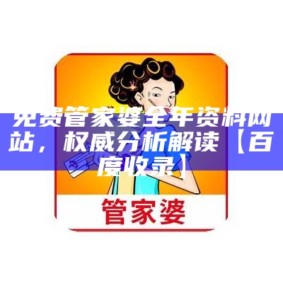 免费管家婆全年资料网站，权威分析解读【百度收录】