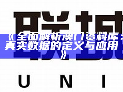 《全面解析澳门资料库：真实数据的定义与应用》