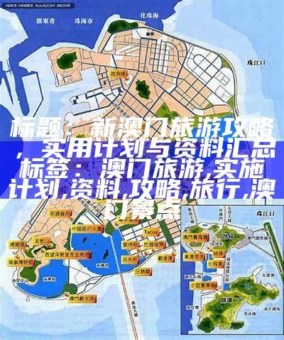 标题：新澳门旅游攻略，实用计划与资料汇总

标签：澳门旅游, 实施计划, 资料, 攻略, 旅行, 澳门景点